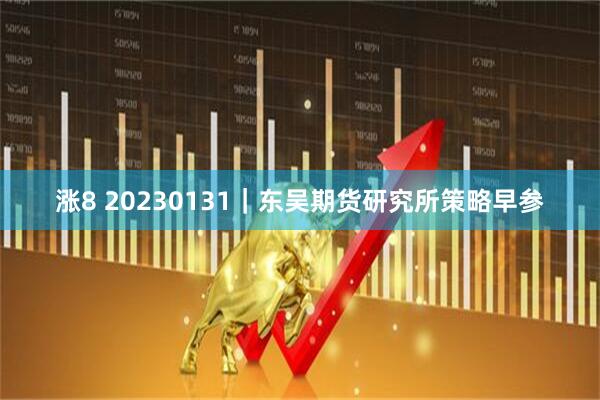 涨8 20230131｜东吴期货研究所策略早参