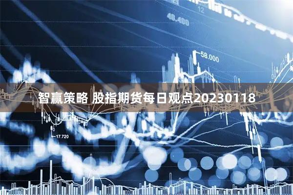 智赢策略 股指期货每日观点20230118