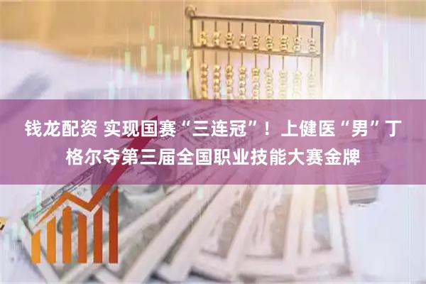 钱龙配资 实现国赛“三连冠”！上健医“男”丁格尔夺第三届全国职业技能大赛金牌