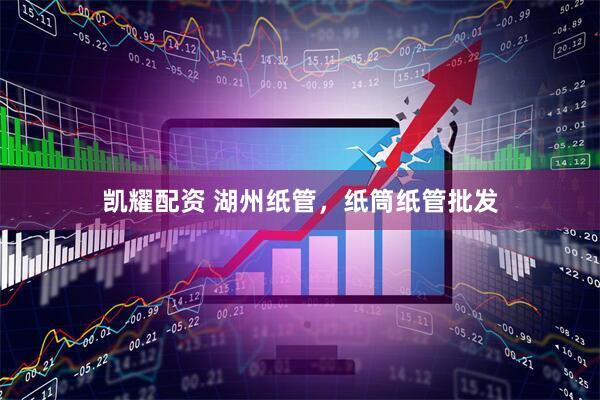 凯耀配资 湖州纸管，纸筒纸管批发
