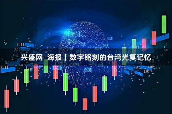 兴盛网  海报｜数字铭刻的台湾光复记忆