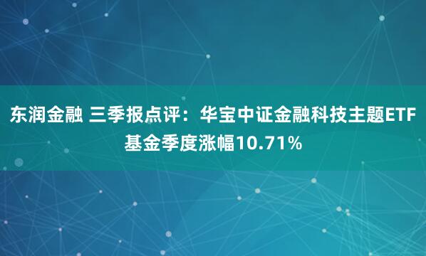 东润金融 三季报点评：华宝中证金融科技主题ETF基金季度涨幅10.71%