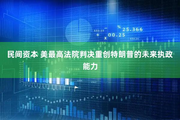民间资本 美最高法院判决重创特朗普的未来执政能力